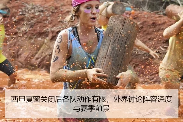 西甲夏窗关闭后各队动作有限，外界讨论阵容深度与赛季前景